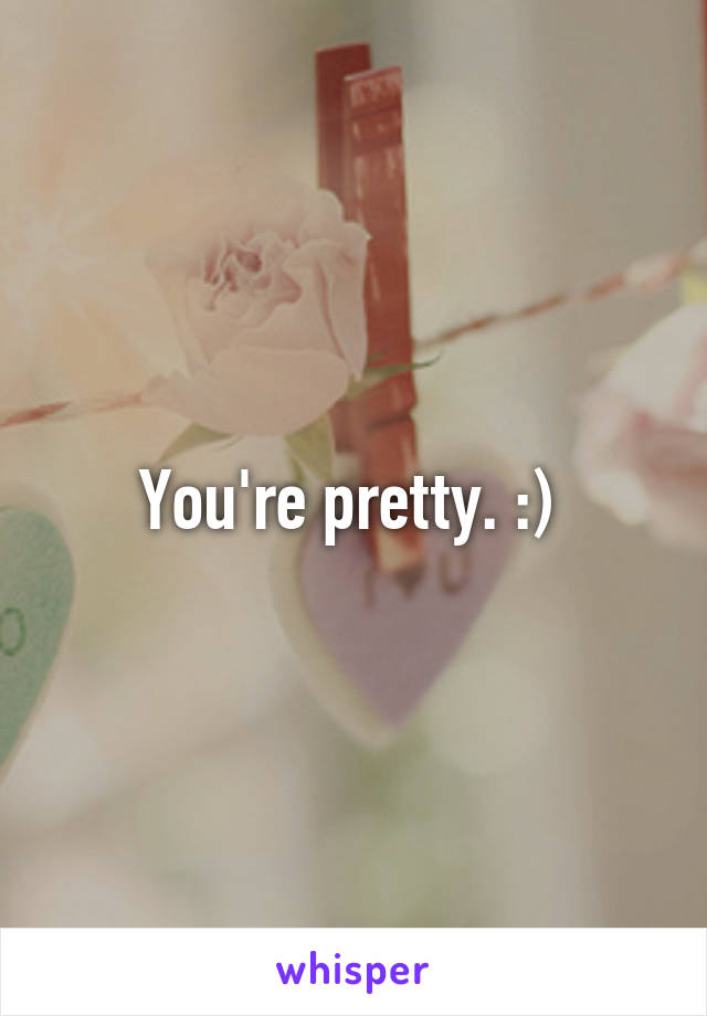 You're pretty. :) 