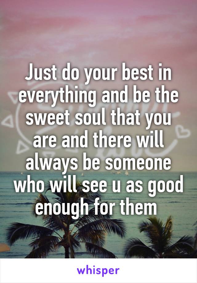 Just do your best in everything and be the sweet soul that you are and there will always be someone who will see u as good enough for them 