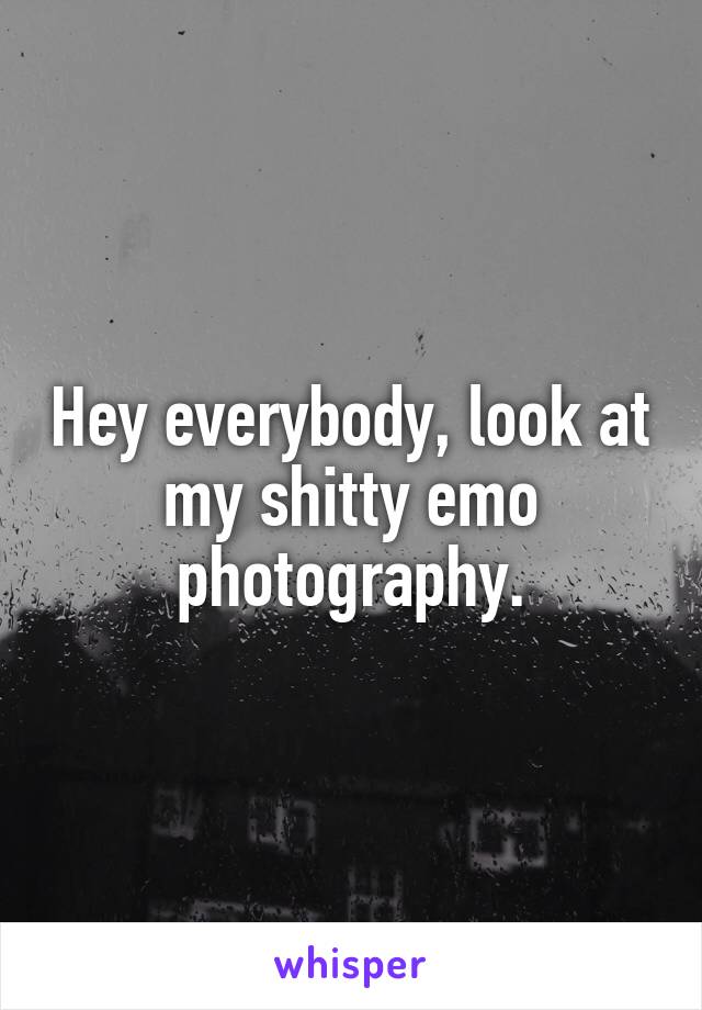 Hey everybody, look at my shitty emo photography.