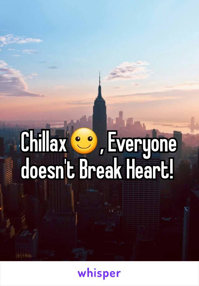 Chillax☺, Everyone doesn't Break Heart! 