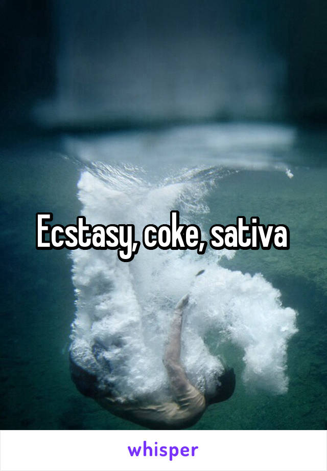 Ecstasy, coke, sativa 