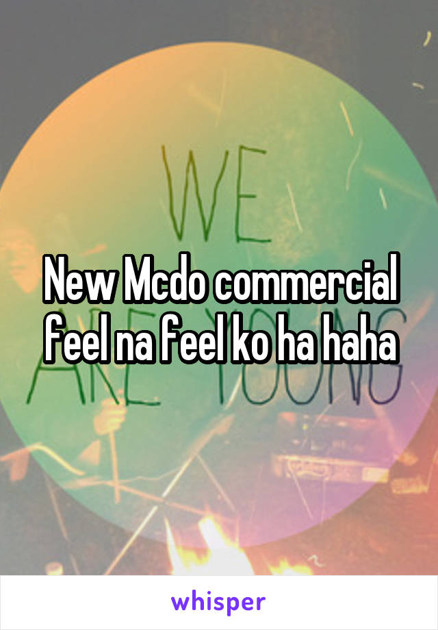 New Mcdo commercial feel na feel ko ha haha