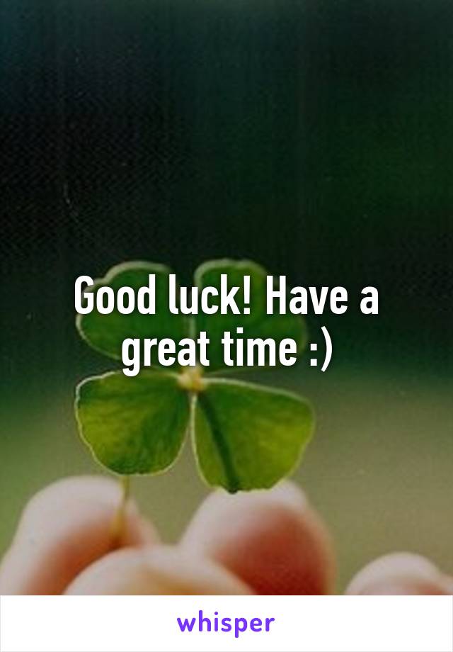 Good luck! Have a great time :)