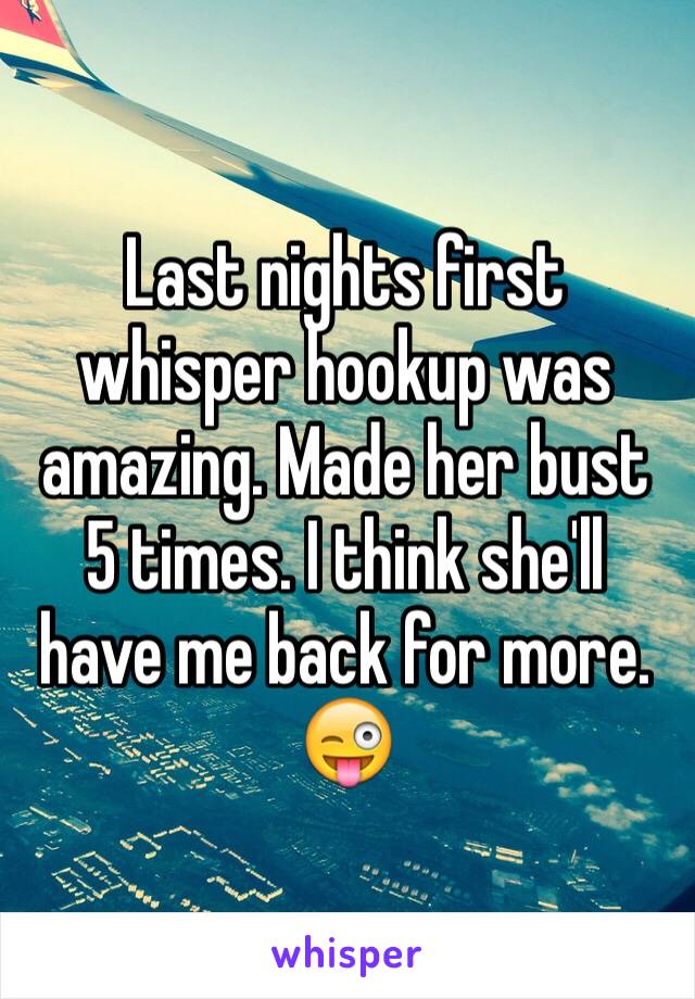 Last nights first whisper hookup was amazing. Made her bust 5 times. I think she'll have me back for more. 😜