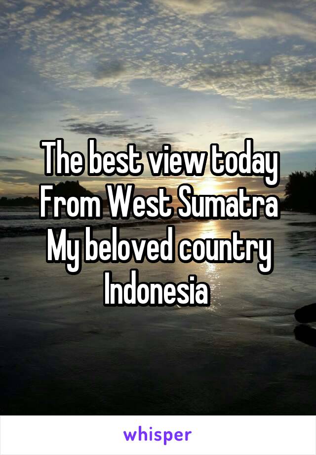The best view today
From West Sumatra
My beloved country Indonesia 