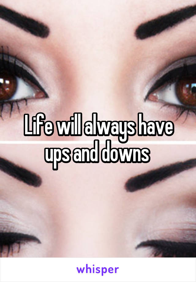 Life will always have ups and downs 