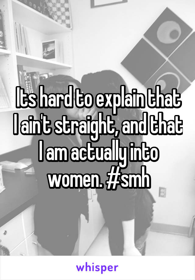 Its hard to explain that I ain't straight, and that I am actually into women. #smh