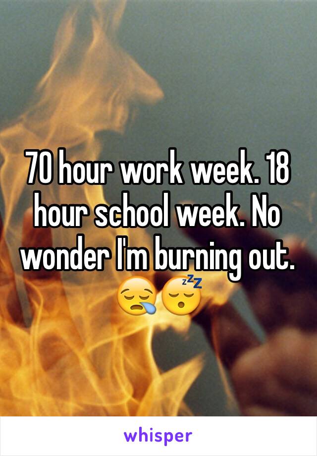 70 hour work week. 18 hour school week. No wonder I'm burning out. 😪😴