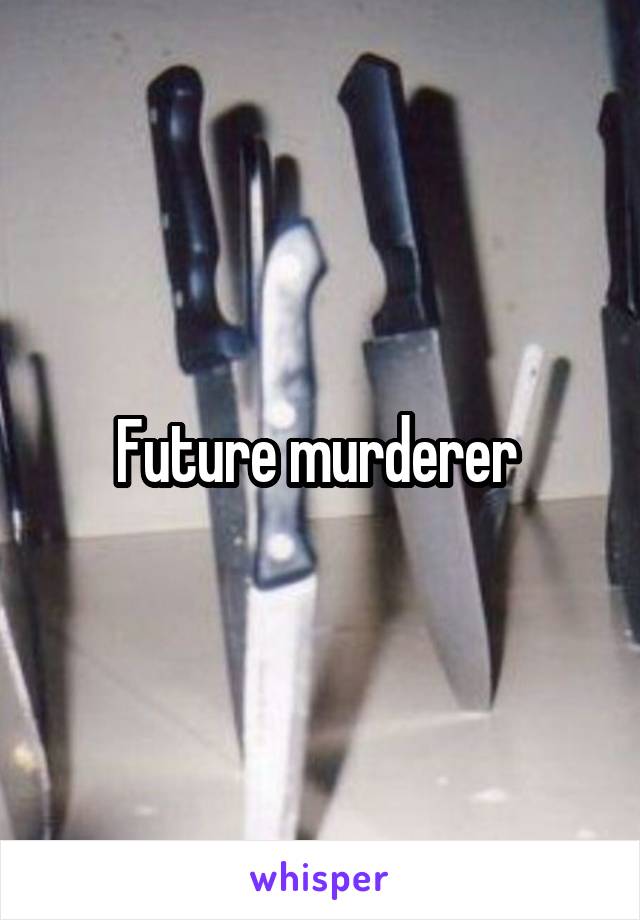 Future murderer 