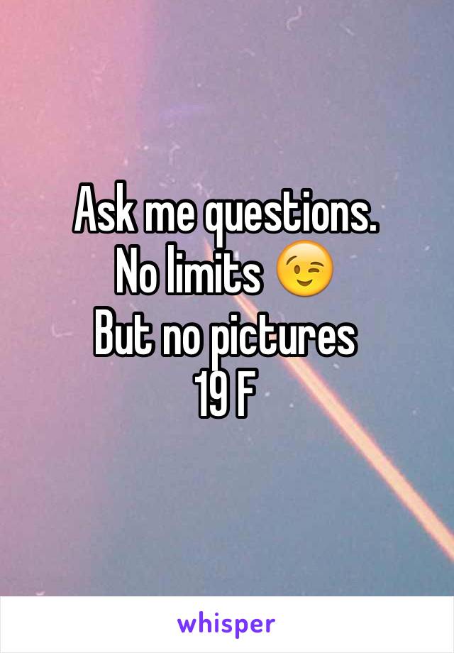 Ask me questions.
No limits 😉
But no pictures
19 F
