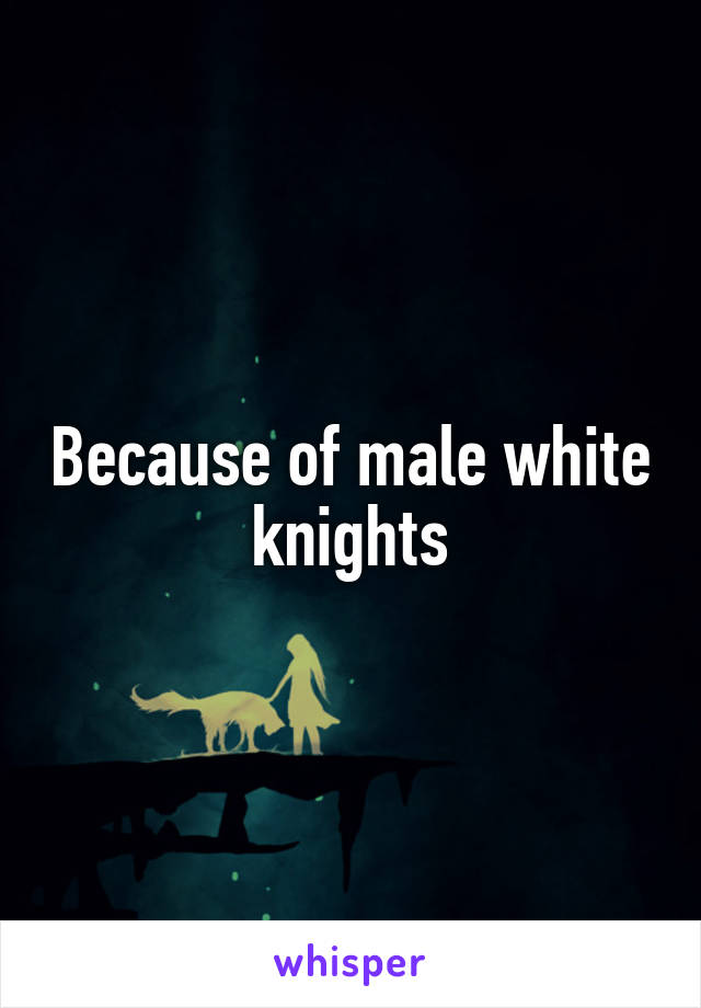 Because of male white knights