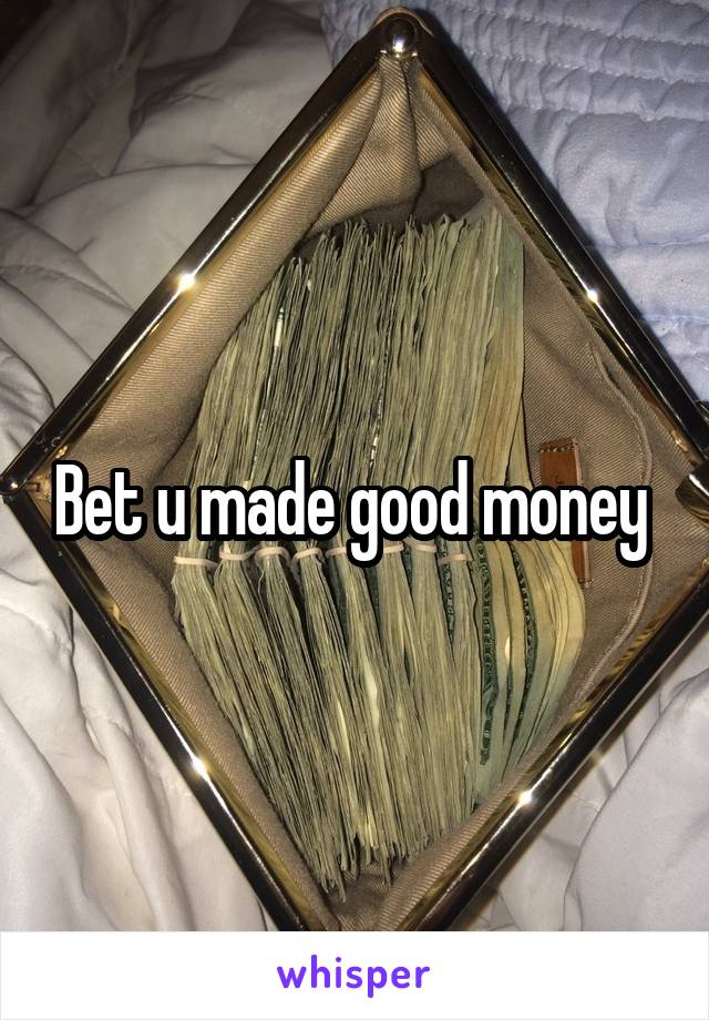 Bet u made good money 