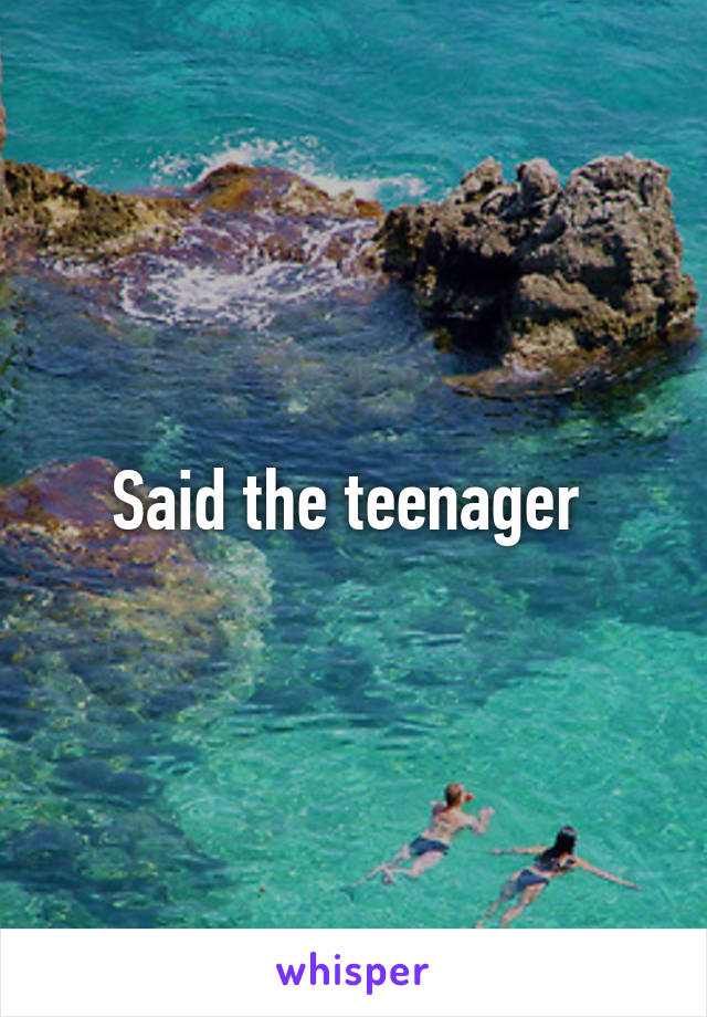 Said the teenager 