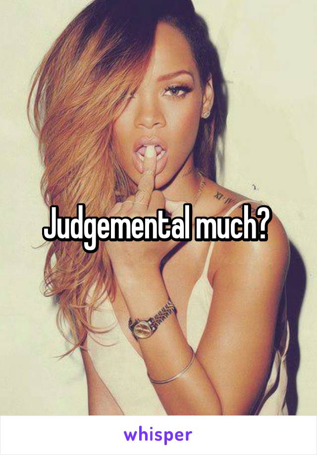 Judgemental much? 
