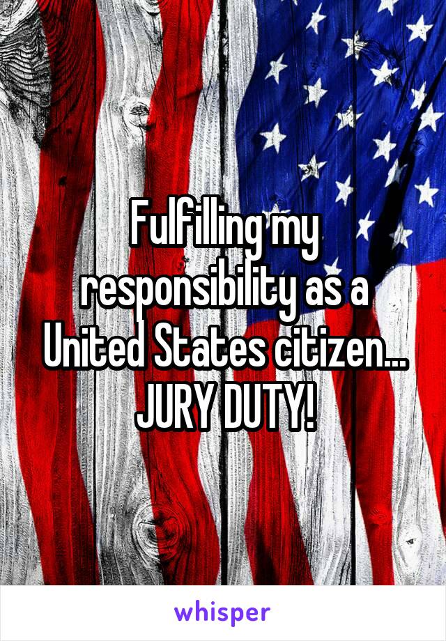 Fulfilling my responsibility as a United States citizen...
JURY DUTY!