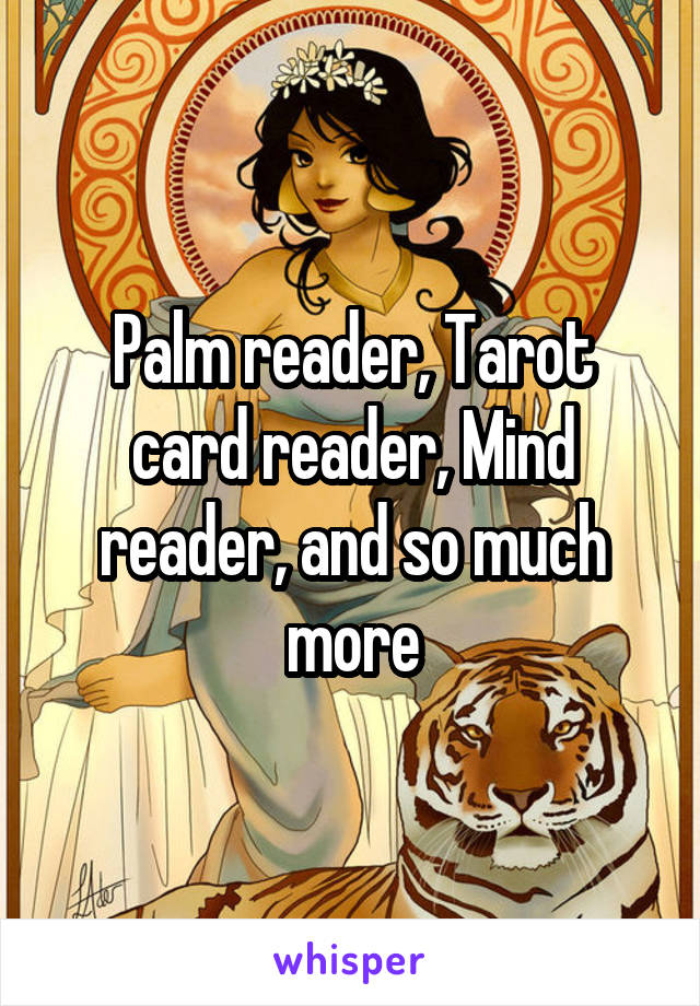 Palm reader, Tarot card reader, Mind reader, and so much more