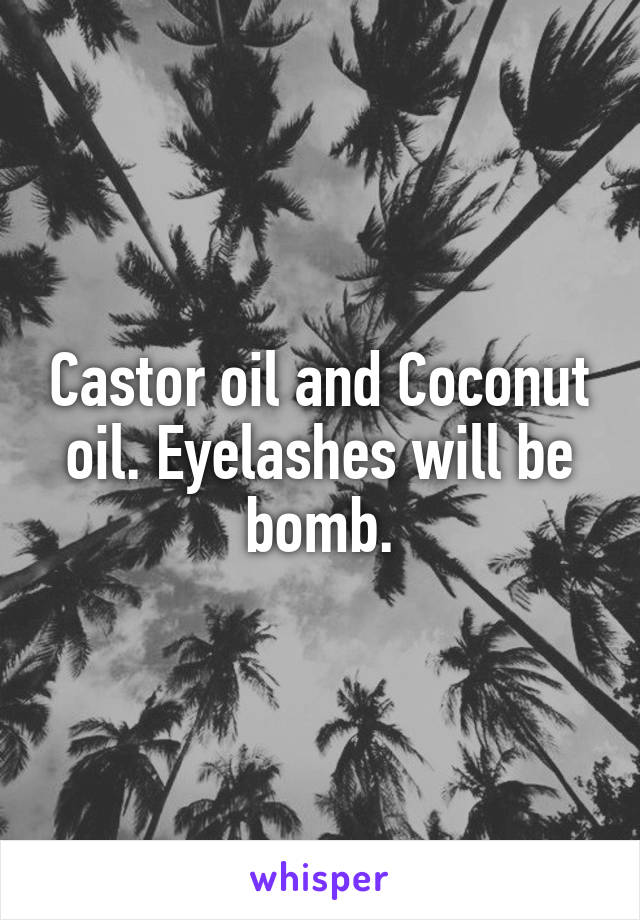Castor oil and Coconut oil. Eyelashes will be bomb.