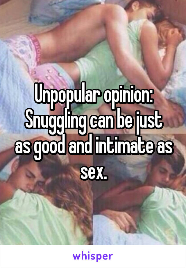 Unpopular opinion:
Snuggling can be just as good and intimate as sex.