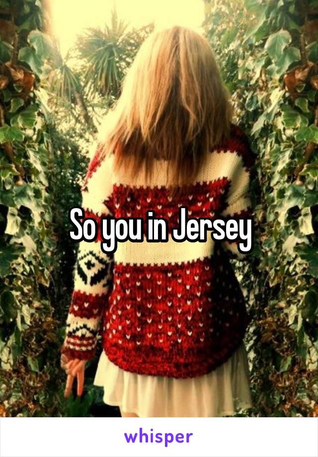 So you in Jersey