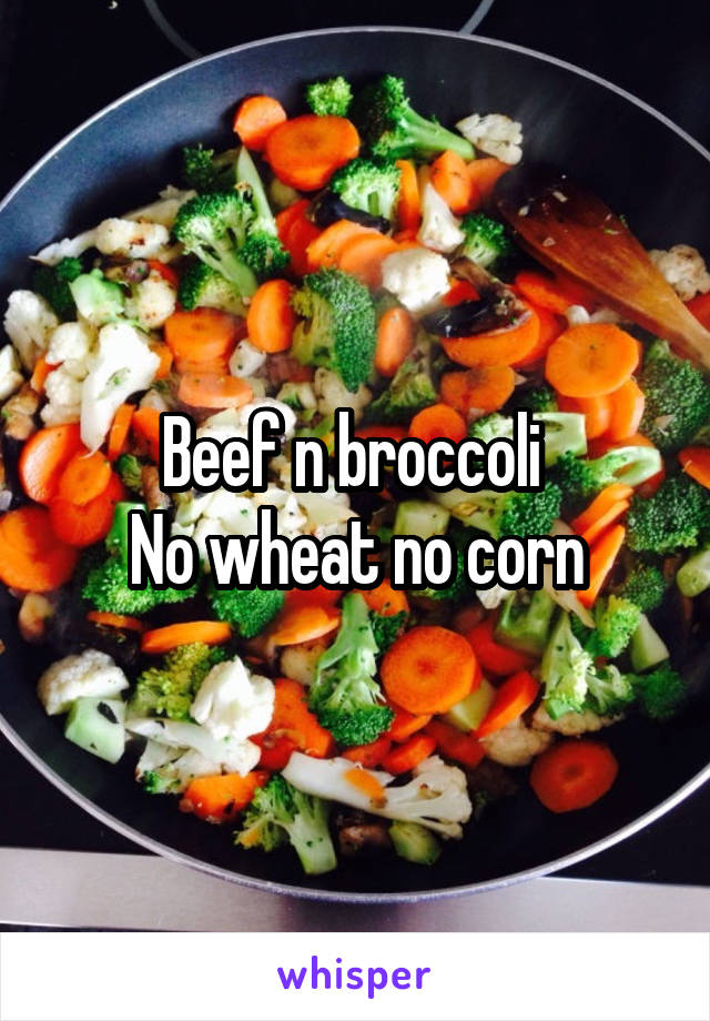 Beef n broccoli 
No wheat no corn