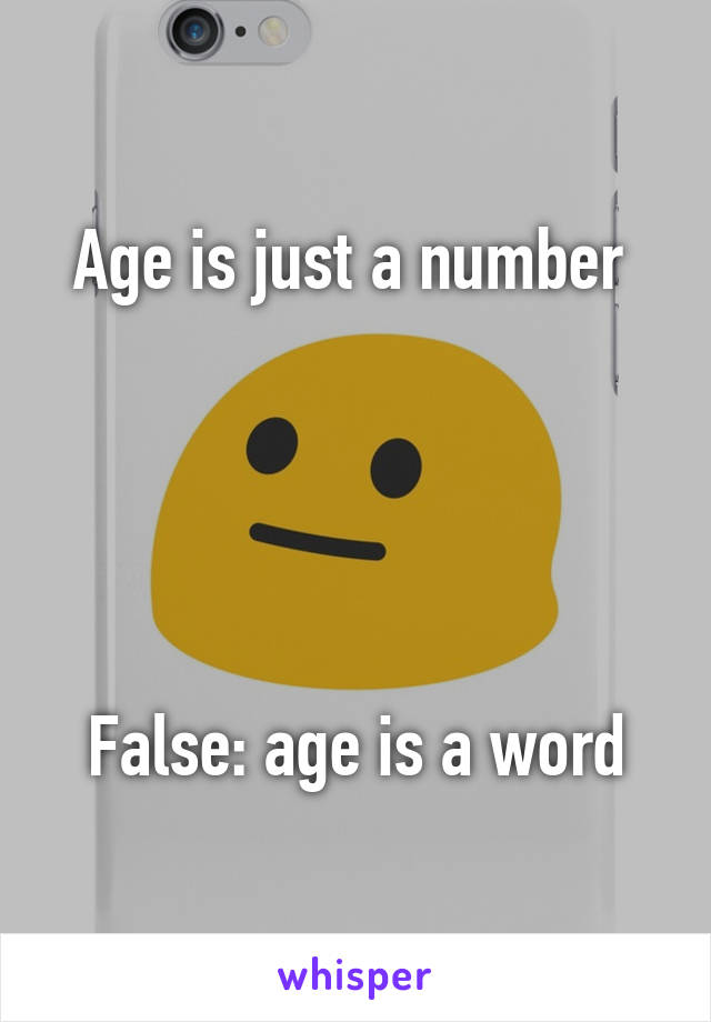 Age is just a number 





False: age is a word