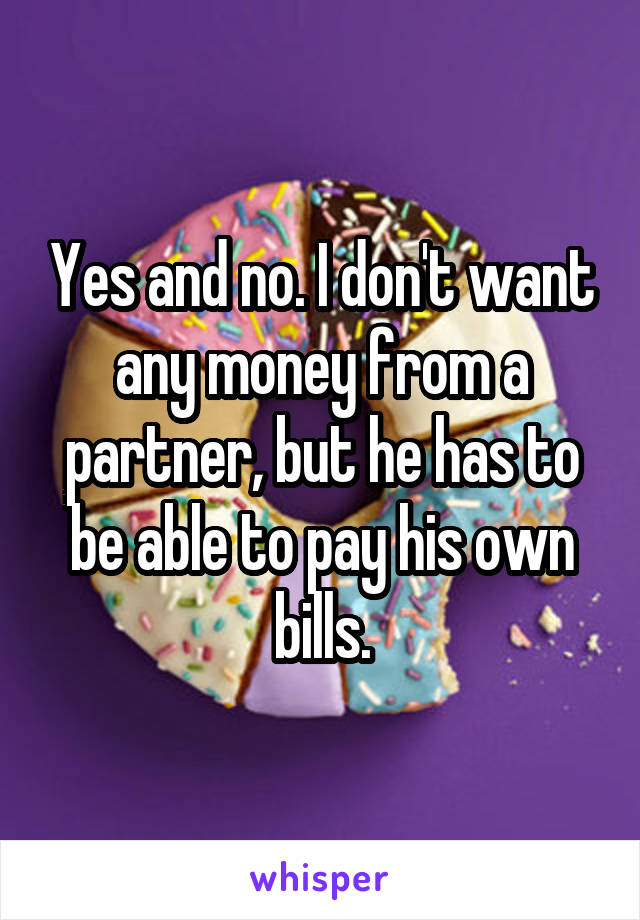 Yes and no. I don't want any money from a partner, but he has to be able to pay his own bills.