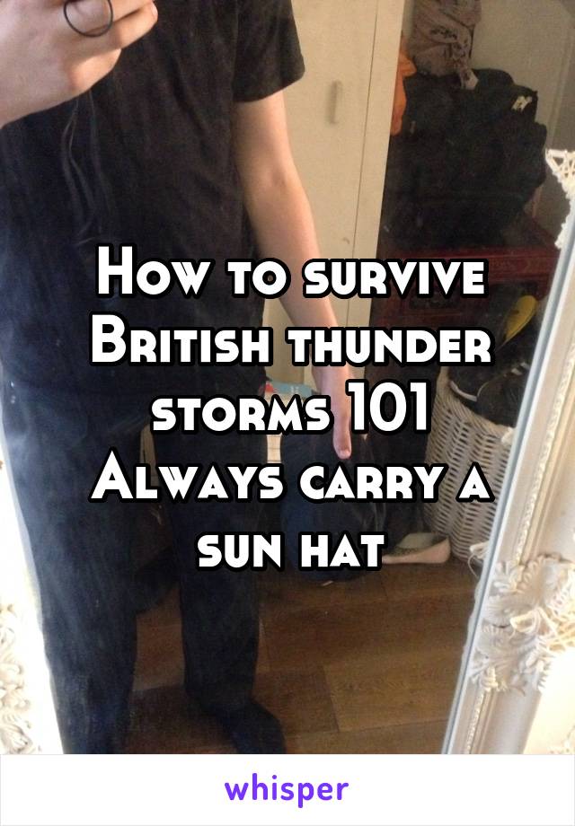 How to survive British thunder storms 101
Always carry a sun hat