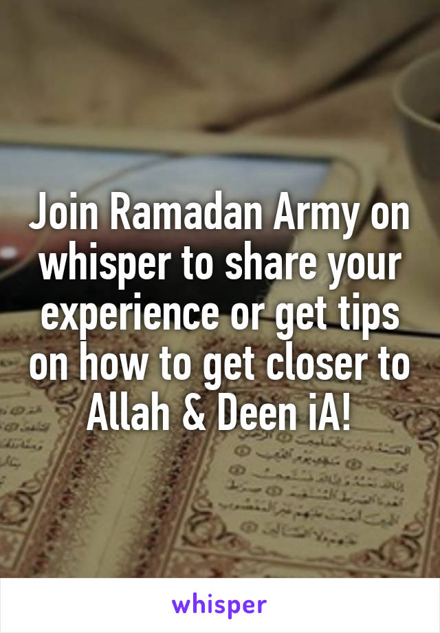Join Ramadan Army on whisper to share your experience or get tips on how to get closer to Allah & Deen iA!