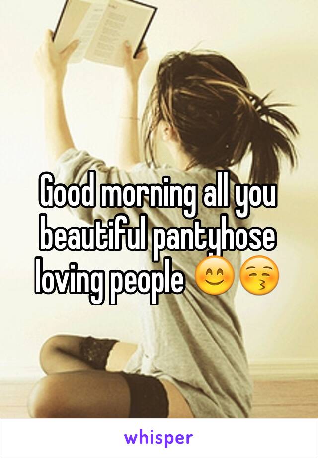 Good morning all you beautiful pantyhose loving people 😊😚