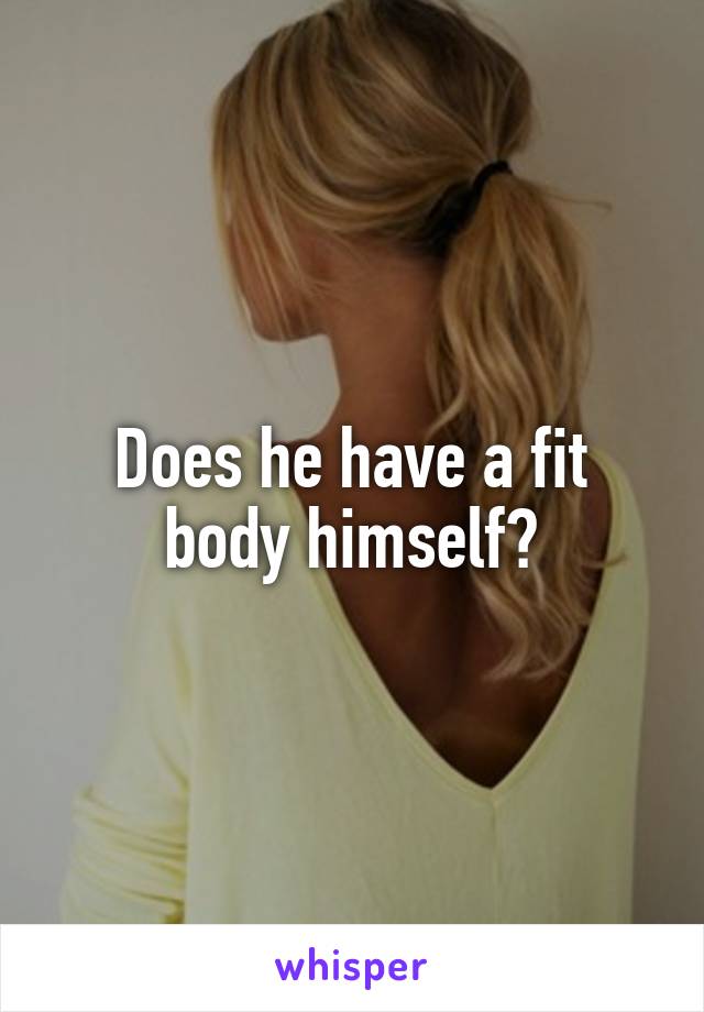 Does he have a fit body himself?