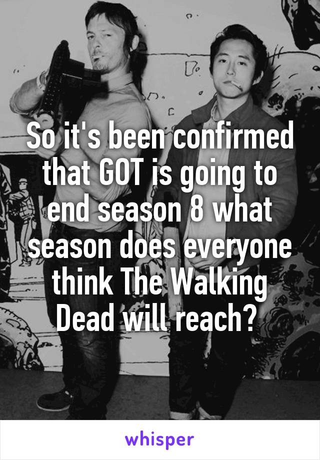So it's been confirmed that GOT is going to end season 8 what season does everyone think The Walking Dead will reach? 