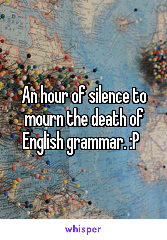 An hour of silence to mourn the death of English grammar. :P  