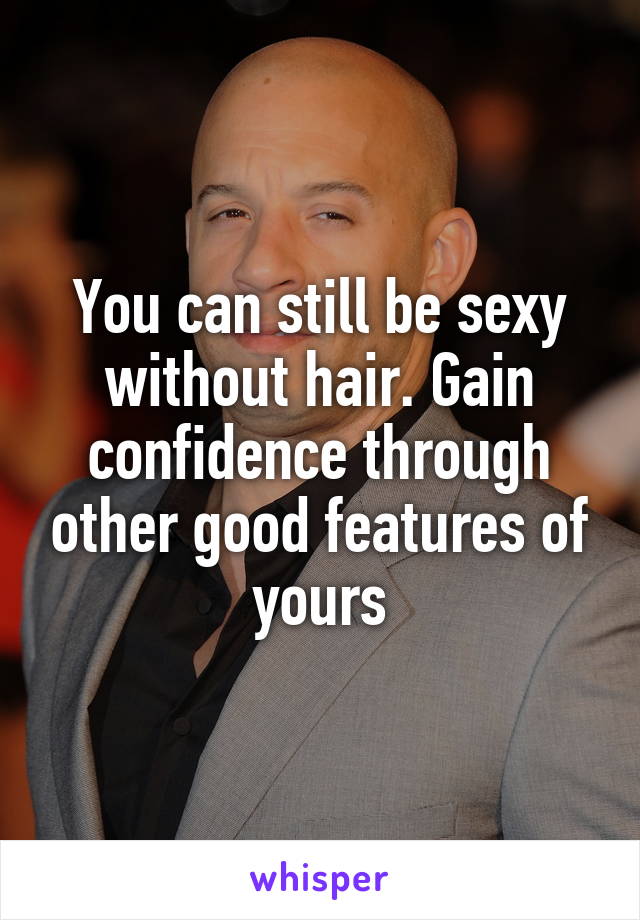 You can still be sexy without hair. Gain confidence through other good features of yours