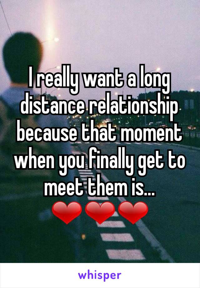 I really want a long distance relationship because that moment when you finally get to meet them is... ❤❤❤