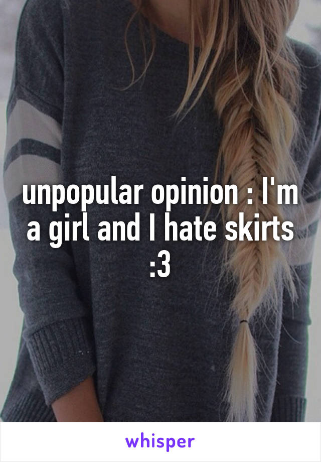 unpopular opinion : I'm a girl and I hate skirts :3