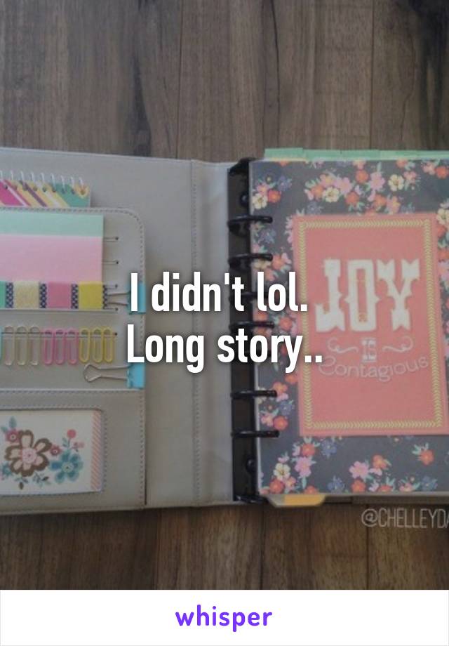 I didn't lol. 
Long story..