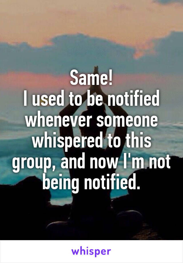 Same!
I used to be notified whenever someone whispered to this group, and now I'm not being notified.