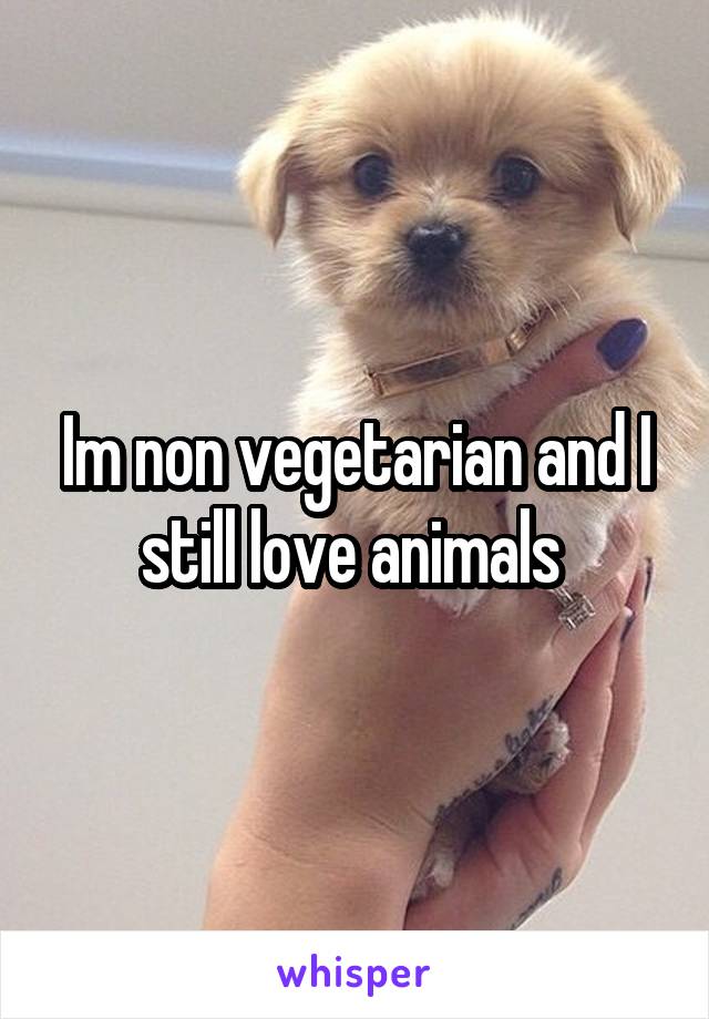 Im non vegetarian and I still love animals 