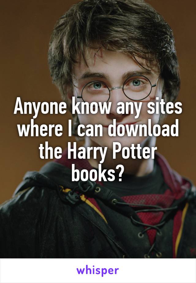 Anyone know any sites where I can download the Harry Potter books?