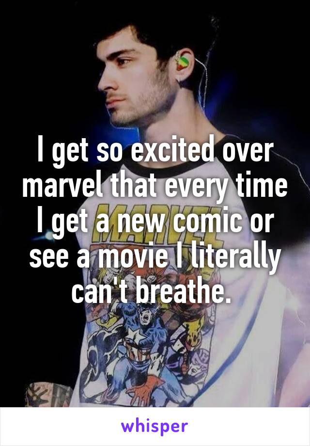 I get so excited over marvel that every time I get a new comic or see a movie I literally can't breathe. 