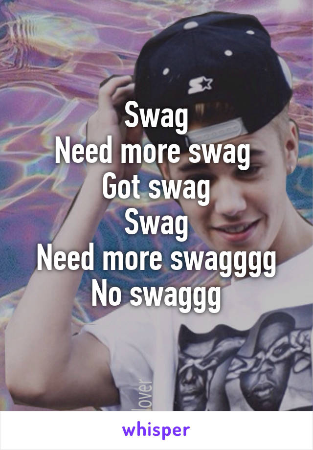 Swag
Need more swag 
Got swag
Swag
Need more swagggg
No swaggg

