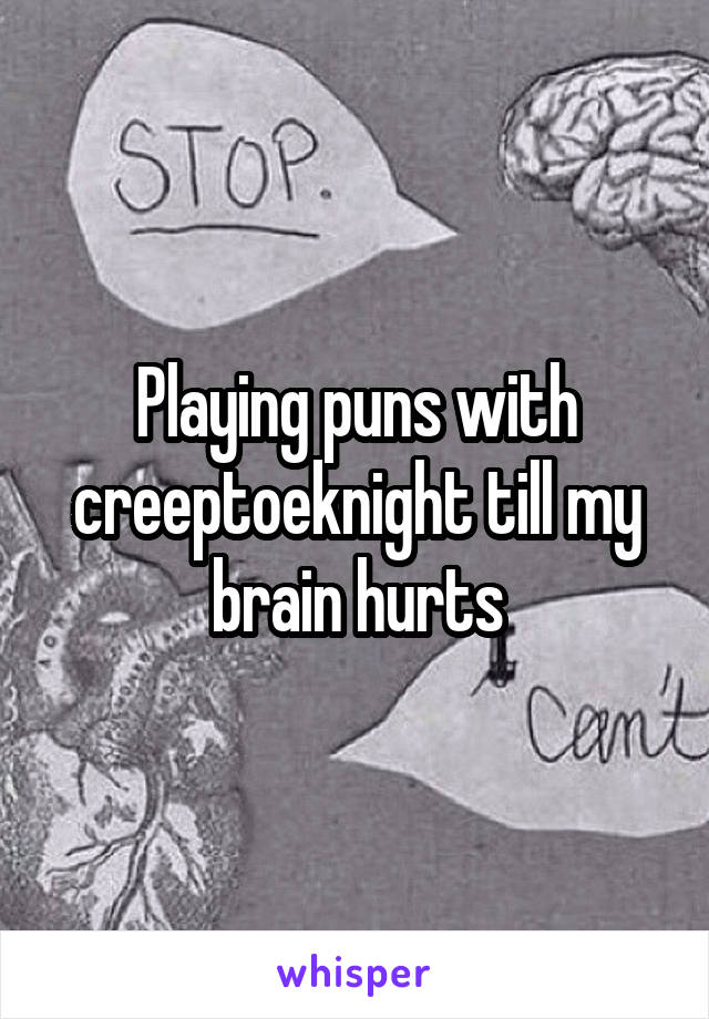 Playing puns with creeptoeknight till my brain hurts