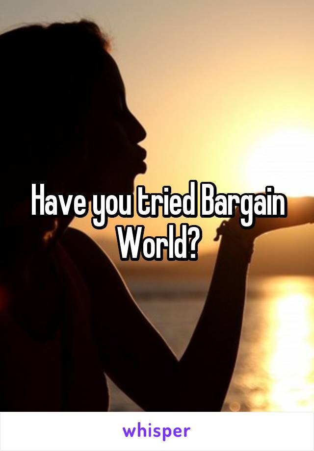 Have you tried Bargain World?