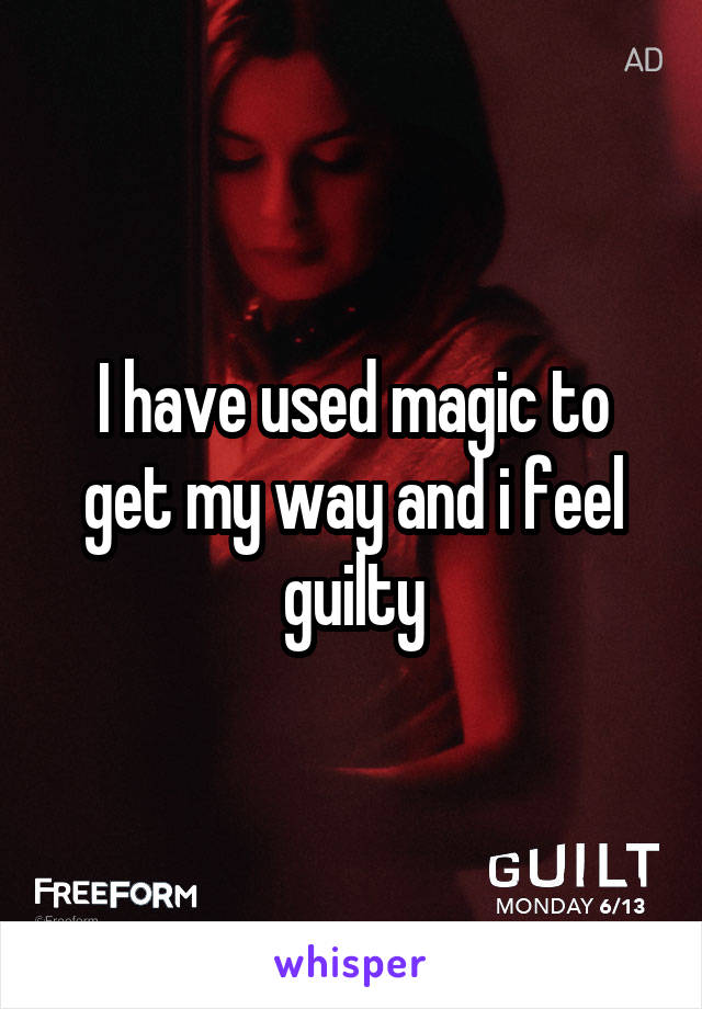 I have used magic to get my way and i feel guilty