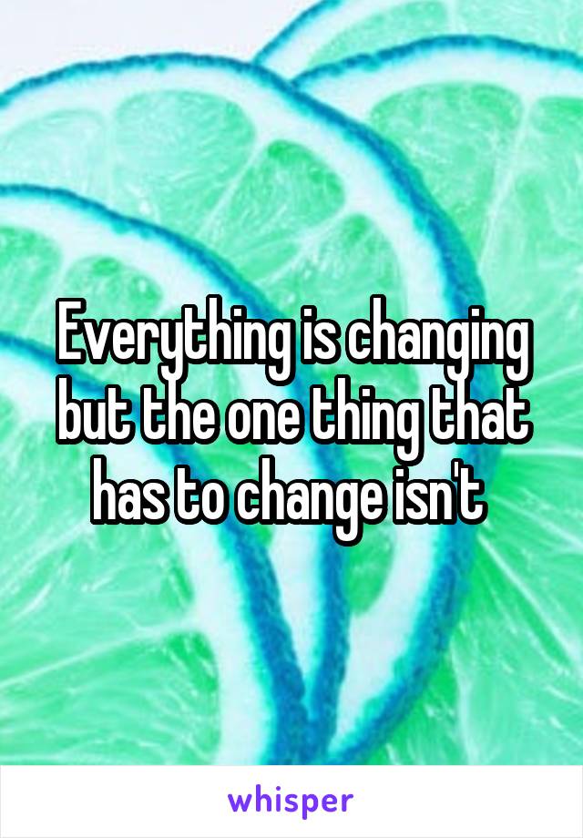 Everything is changing but the one thing that has to change isn't 