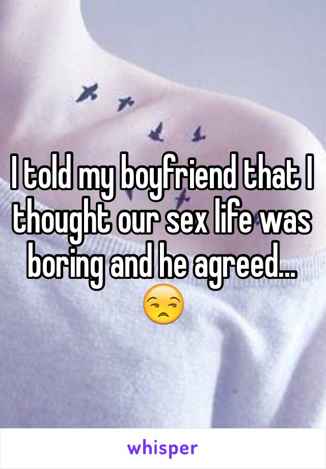 I told my boyfriend that I thought our sex life was boring and he agreed... 😒