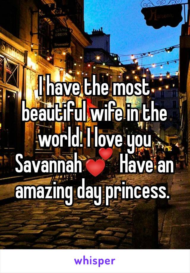 I have the most beautiful wife in the world. I love you Savannah💕 Have an amazing day princess. 