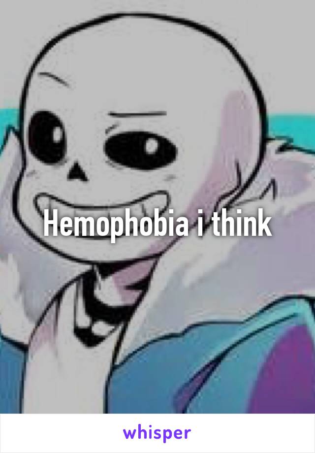 Hemophobia i think
