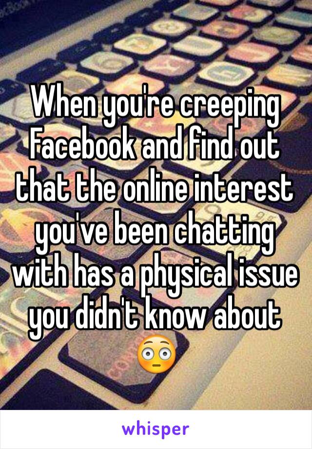 When you're creeping Facebook and find out that the online interest you've been chatting with has a physical issue you didn't know about 😳