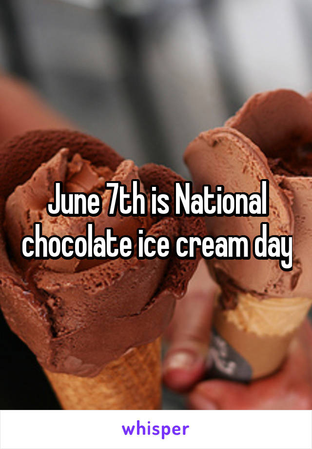 June 7th is National chocolate ice cream day